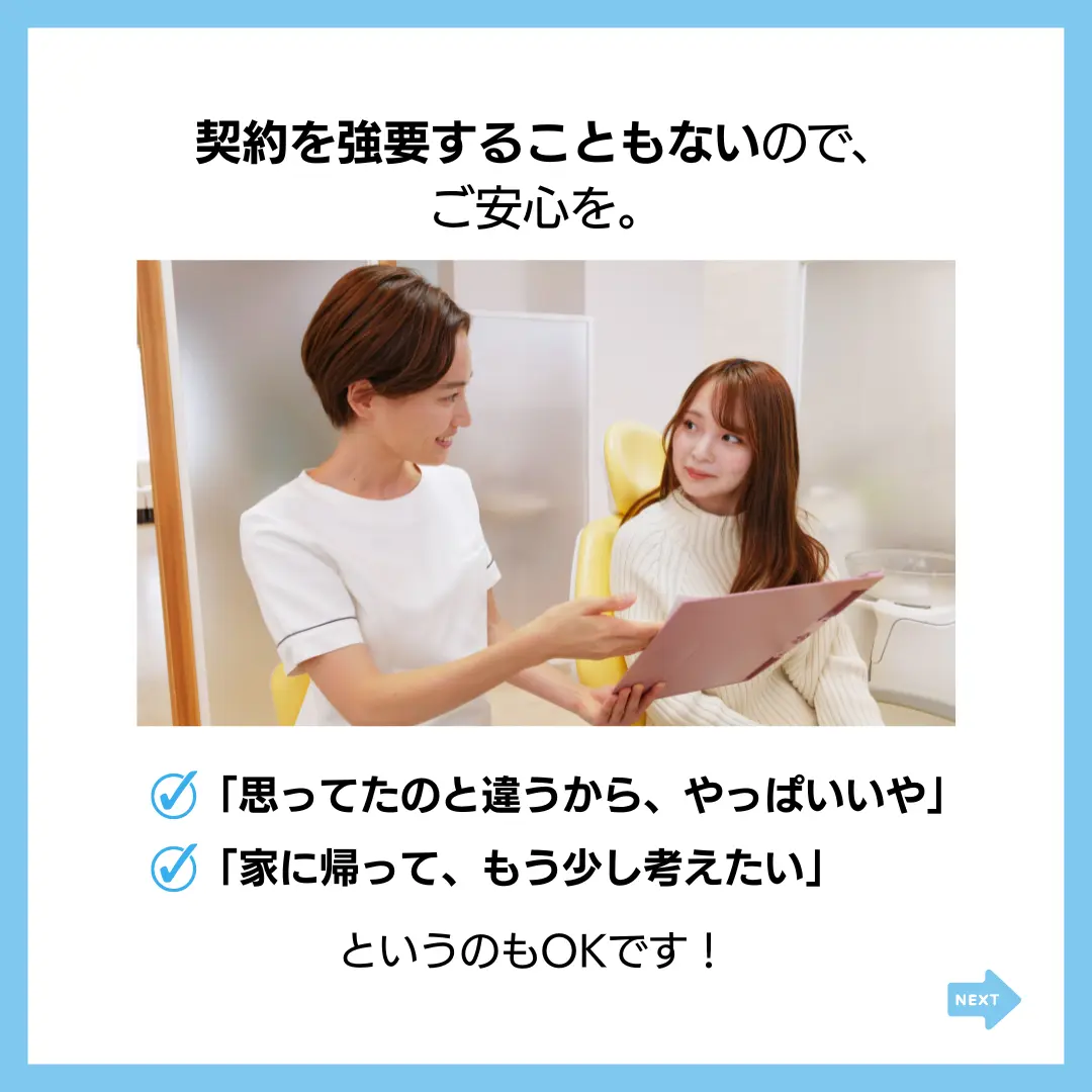 契約を強要することもないので、
ご安心を。
「思ってたのと違うから、やっぱいいや」
「家に帰って、もう少し考えたい」
というのもOKです！