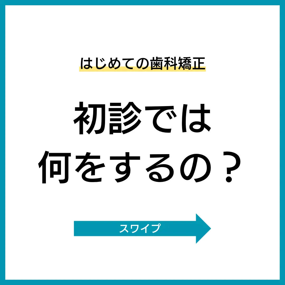 はじめての歯科矯正
初診では
何をするの？
スワイプ